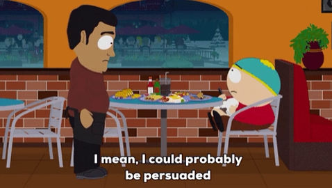 Cartman from South Park - "I mean, I could probably be persuaded"