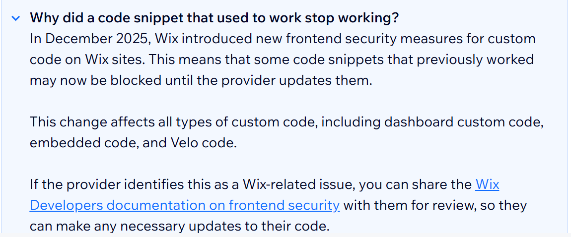 Wix FAQ explaining that in December 2025 Wix introduced new frontend security measures for custom code, that some previously working snippets may now be blocked until the provider updates them, and that the change affects dashboard custom code, embedded code and Velo code